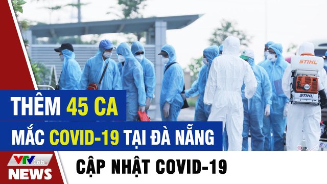 Thêm 45 ca mắc COVID-19 tại Đà Nẵng Tin tức dịch Covid 19 mới nhất hôm nay