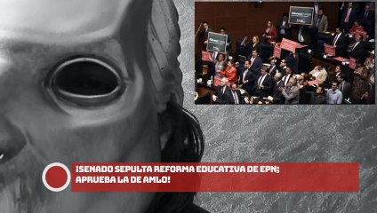 ¡SENADO SEPULTA REFORMA EDUCATIVA DE EPN; APRUEBA LA DE AMLO!