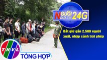 Người đưa tin 24G (6g30 ngày 01/08/2020) - Bắt giữ gần 2.500 người xuất, nhập cảnh trái phép