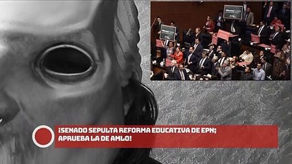 ¡SENADO SEPULTA REFORMA EDUCATIVA DE EPN; APRUEBA LA DE AMLO!
