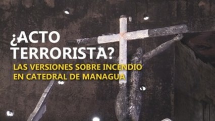 ¿Acto terrorista? Las versiones sobre incendio en catedral de Managua