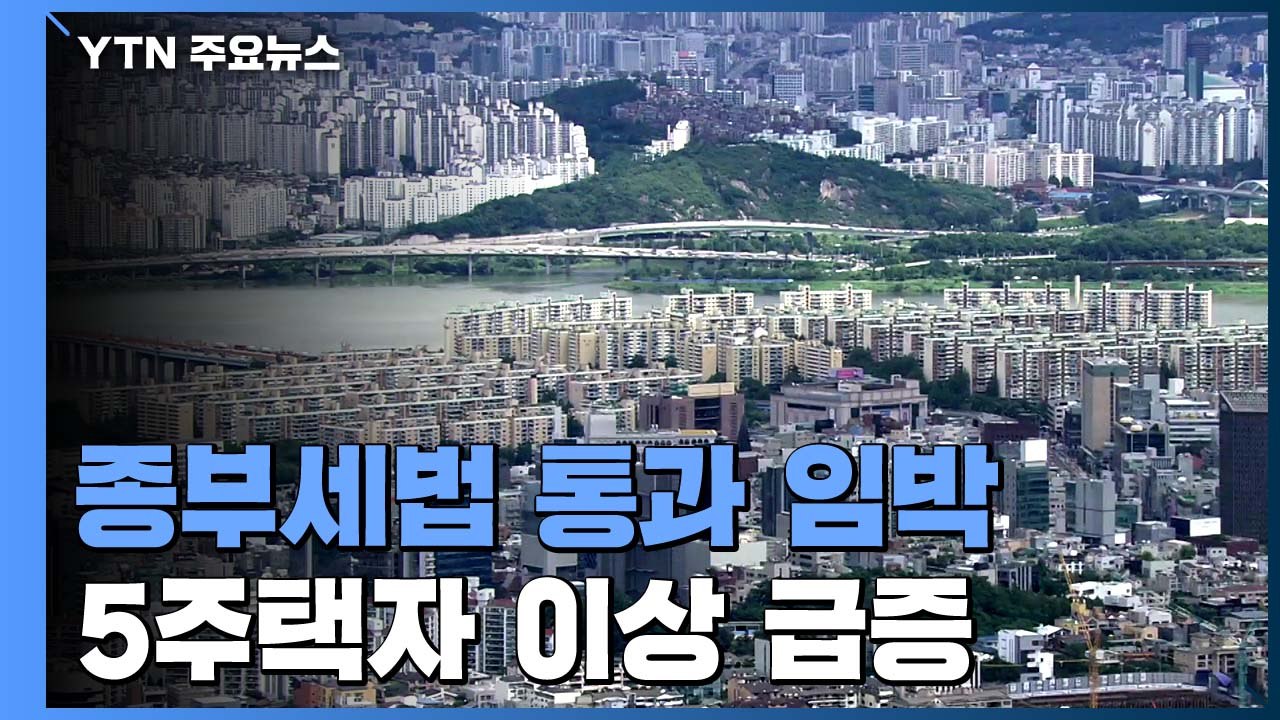 "10년 새 종부세 내는 5주택 이상 300% 이상 급증"...종부세법 통과 임박 / YTN