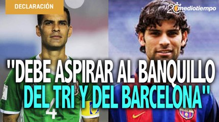 Rafa Márquez debe aspirar al banquillo del Tri o del Barcelona