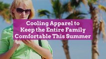 Cooling Apparel to Keep the Entire Family Comfortable This Summer