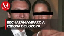 Jueza niega amparo a esposa de Emilio Lozoya contra orden de captura por caso Odebrecht