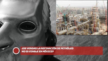 ¿DE VERDAD LA REFINACIÓN DE PETRÓLEO NO ES VIABLE EN MÉXICO?