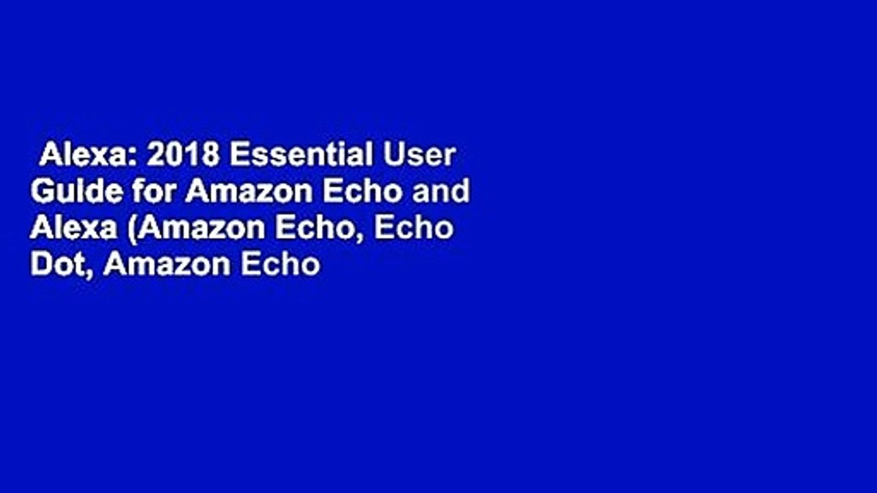 Alexa: 2018 Essential User Guide for Amazon Echo and Alexa (Amazon Echo, Echo Dot, Amazon Echo