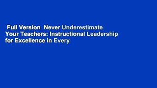 Full Version  Never Underestimate Your Teachers: Instructional Leadership for Excellence in Every