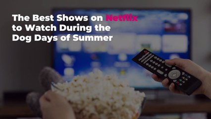 The Best Shows on Netflix to Watch During the Dog Days of Summer