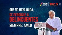 Que no haya duda, se persigue a delincuentes siempre: AMLO