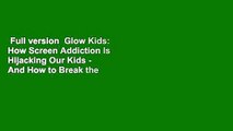 Full version  Glow Kids: How Screen Addiction Is Hijacking Our Kids - And How to Break the