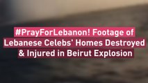 #PrayForLebanon! Footage of Lebanese Celebs' Homes Destroyed & Injured in Beirut Explosion