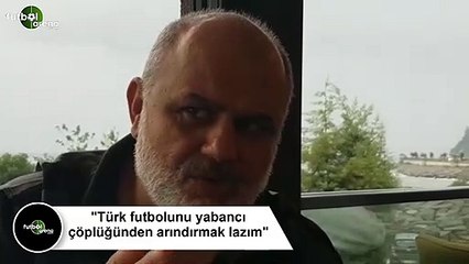 Tahir Kıran: "Türk futbolunu yabancı çöplüğünden arındırmak lazım"
