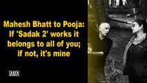Mahesh Bhatt to Pooja- If 'Sadak 2' works it belongs to all of you; if not, it's mine