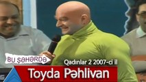 Bu Şəhərdə   Toyda Pəhlivan (Qadınlar 2, 2007)