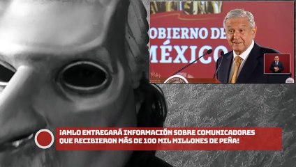 ¡AMLO entregará información sobre comunicadores que recibieron más de 100 mil millones de PEÑA!