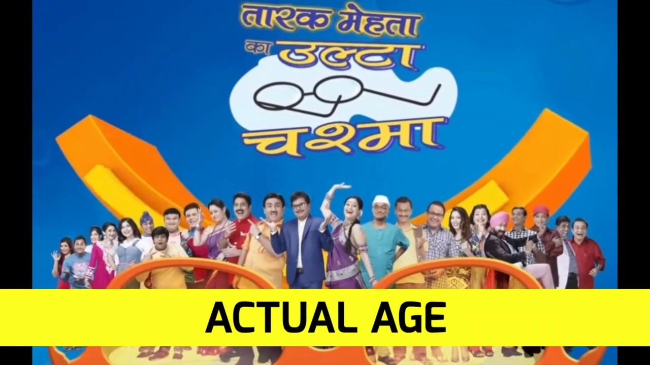 TARAK MEHTA KA OOLTA CHASHMA REAL AGE OF CASTS OR ACTORS