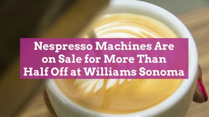 Nespresso Machines Are on Sale for More Than Half Off at Williams Sonoma
