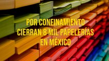 Por confinamiento cierran 8 mil papelerias en Mexico