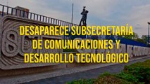 Desaparece Subsecretaría de Comunicaciones y Desarrollo Tecnológico