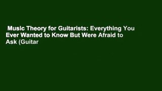 Music Theory for Guitarists: Everything You Ever Wanted to Know But Were Afraid to Ask (Guitar