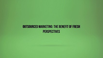Outsourced Marketing: The Benefit of Fresh Perspectives