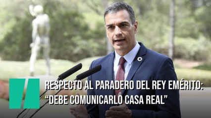 Pedro Sánchez, sobre el paradero del rey emérito: "Es la Casa Real quien debe comunicarlo"