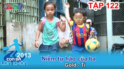 Niềm tự hào của ba - Bé Gold - Ti | CON ĐÃ LỚN KHÔN | Tập 122