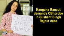Kangana Ranaut demands CBI probe in Sushant Singh Rajput case