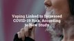 Vaping Linked to Increased COVID-19 Risk, According to New Study