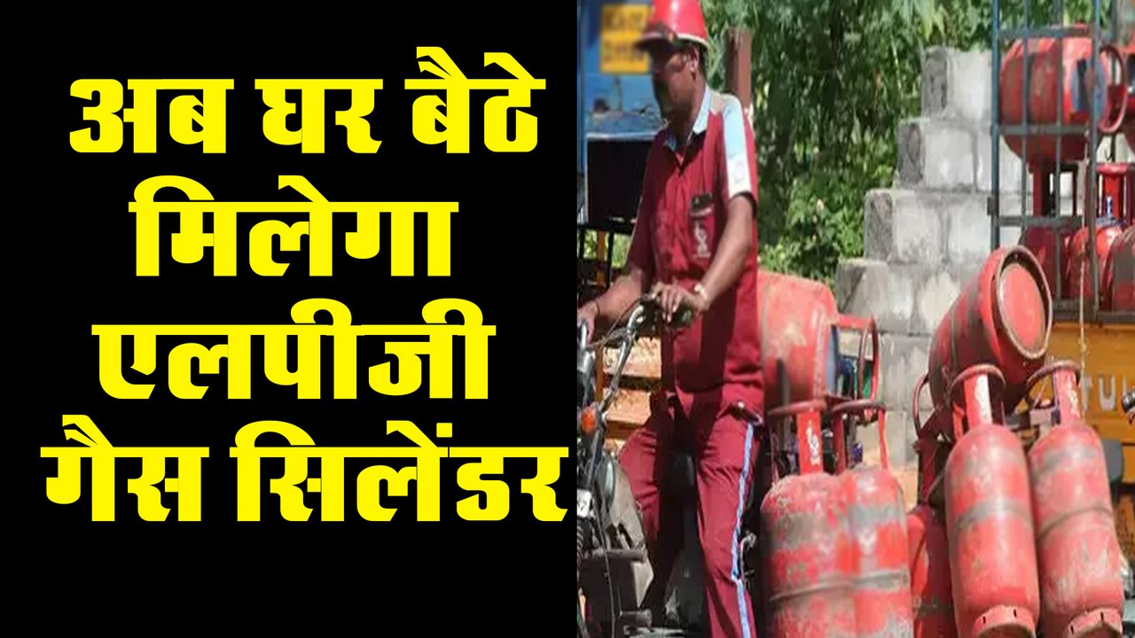 खुशखबरी : अब घर बैठे मिलेगा एलपीजी गैस सिलेंडर, ऐसे करें पेमेंट मिलेगा स्पेशल कैश बैक