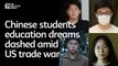 Chinese students education dreams dashed amid US trade war