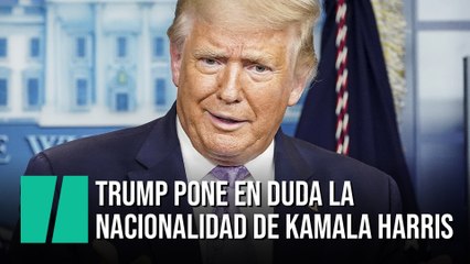 Trump pone en duda la nacionalidad de Kamala Harris