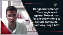 Bengaluru violence: ‘Case registered against Meerut man for allegedly trying to disturb communal harmony,’ says ASP