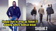 Sanjay Dutt to wrap up 'Sadak 2' dubbing before medical break