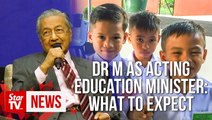 Dr M is acting Education Minister: Here’s what to expect