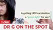 PUTTING DR G ON THE SPOT: Episode 5 - Is getting HPV vaccination a 'green light' for sex?