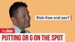PUTTING DR G ON THE SPOT: Episode 4 - Risk-free oral sex?