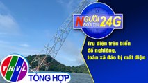 Người đưa tin 24G (18g30 ngày 15/8/2020) - Trụ điện trên biển đổ nghiêng, toàn xã đảo bị mất điện