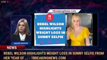 Rebel Wilson highlights weight loss in sunny selfie from her 'year of ... - 1BreakingNews.com