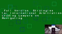 Full Version  Strategies for International Arbitration: Leading Lawyers on Navigating