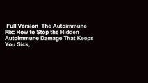 Full Version  The Autoimmune Fix: How to Stop the Hidden Autoimmune Damage That Keeps You Sick,