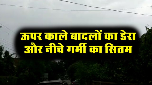 ऊपर काले बादलों का डेरा और नीचे गर्मी का सितम