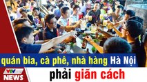 Từ 19.8 quán bia, cà phê, nhà hàng Hà Nội phải giãn cách