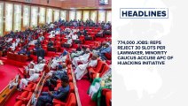 774,000 jobs: Reps reject 30 slots per lawmaker, minority caucus accuse APC of hijacking initiative and more