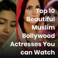 Top 10 Beautiful Muslim Bollywood Actresses You can Watch