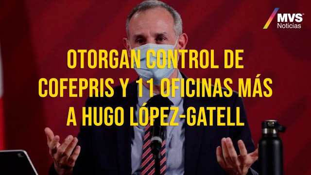 Otorgan control de Cofepris y 11 oficinas más a Hugo López-Gatell