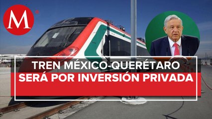 Tren México-Querétaro sólo con inversión privada: AMLO