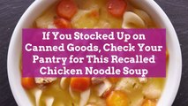 If You Stocked Up on Canned Goods, Check Your Pantry for This Recalled Chicken Noodle Soup