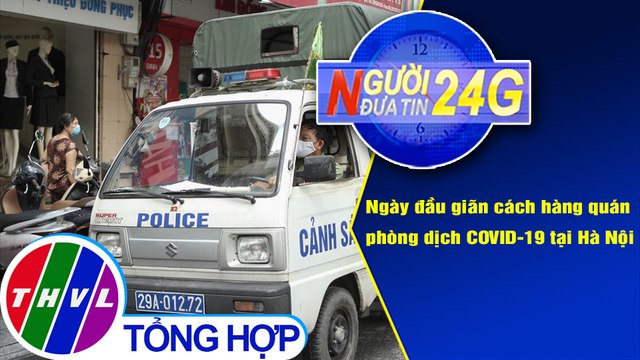 Người đưa tin 24G (18g30 ngày 19/8/2020) - Hà Nội: Ngày đầu giãn cách hàng quán phòng dịch COVID-19